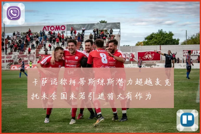 卡萨诺称柯蒂斯琼斯潜力超越麦克托米奈国米若引进将大有作为
