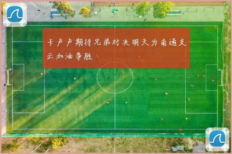 卡卢卢期待兄弟对决明天为南通支云加油争胜