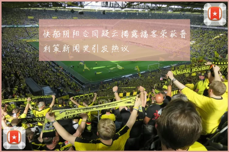 快船阴阳合同疑云揭露播客荣获普利策新闻奖引发热议