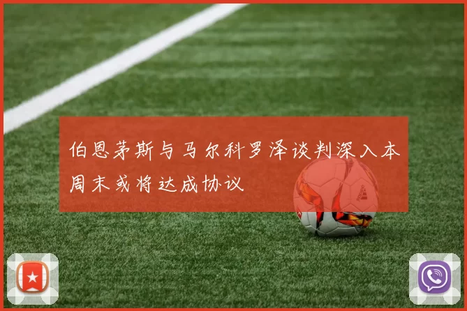 伯恩茅斯与马尔科罗泽谈判深入本周末或将达成协议