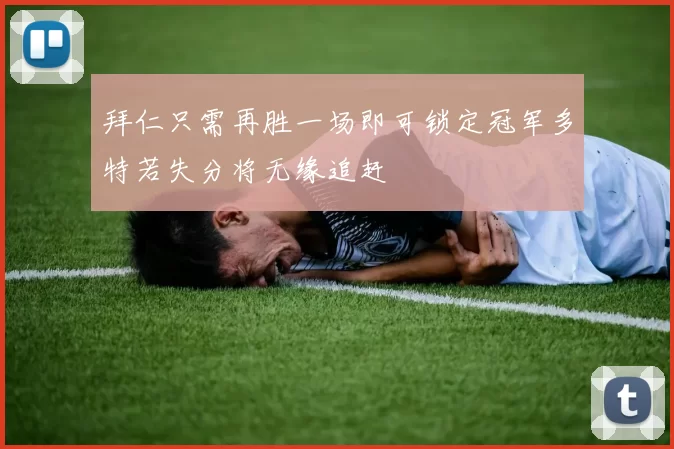 拜仁只需再胜一场即可锁定冠军多特若失分将无缘追赶